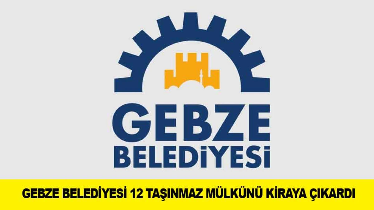 GEBZE BELEDİYESİ 12 TAŞINMAZ M&Uuml;LK&Uuml;N&Uuml; KİRAYA &Ccedil;IKARDI