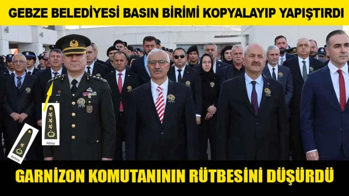 GEBZE BELEDİYESİ BASIN BİRİMİ KOPYALAYIP YAPIŞTIRDI; GARNİZON KOMUTANININ RÜTBESİNİ DÜŞÜRDÜ