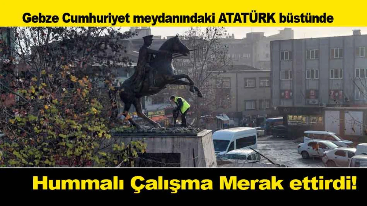Gebze Cumhuriyet meydanındaki ATAT&Uuml;RK b&uuml;st&uuml;nde Hummalı &Ccedil;alışma Merak ettirdi!