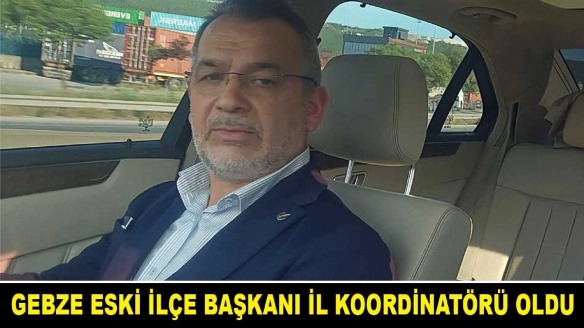 GEBZE ESKİ İL&Ccedil;E BAŞKANI İL KOORDİNAT&Ouml;R&Uuml; OLDU