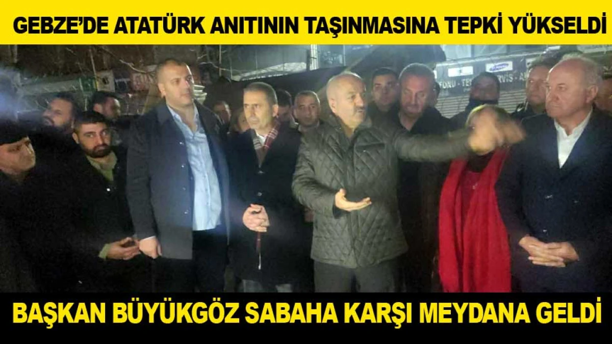 GEBZE&rsquo;DE ATAT&Uuml;RK ANITININ TAŞINMASINA TEPKİ Y&Uuml;KSELDİ; BAŞKAN B&Uuml;Y&Uuml;KG&Ouml;Z SABAHA KARŞI MEYDANA GELDİ
