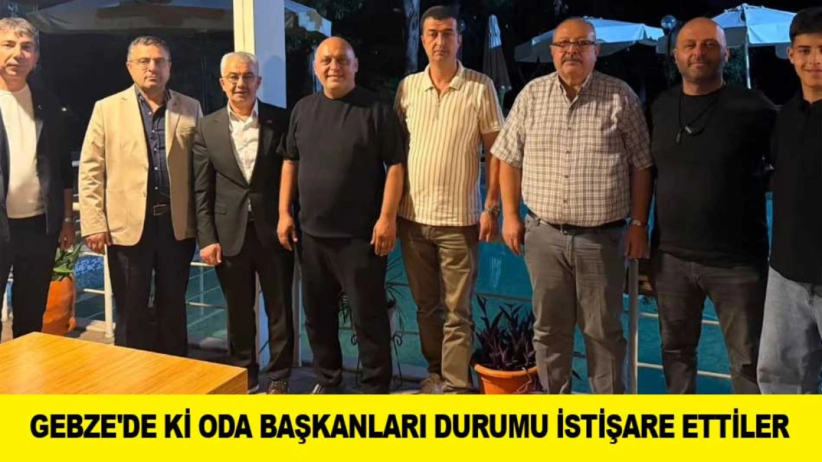 GEBZE'DE Kİ ODA BAŞKANLARI DURUMU İSTİŞARE ETTİLER