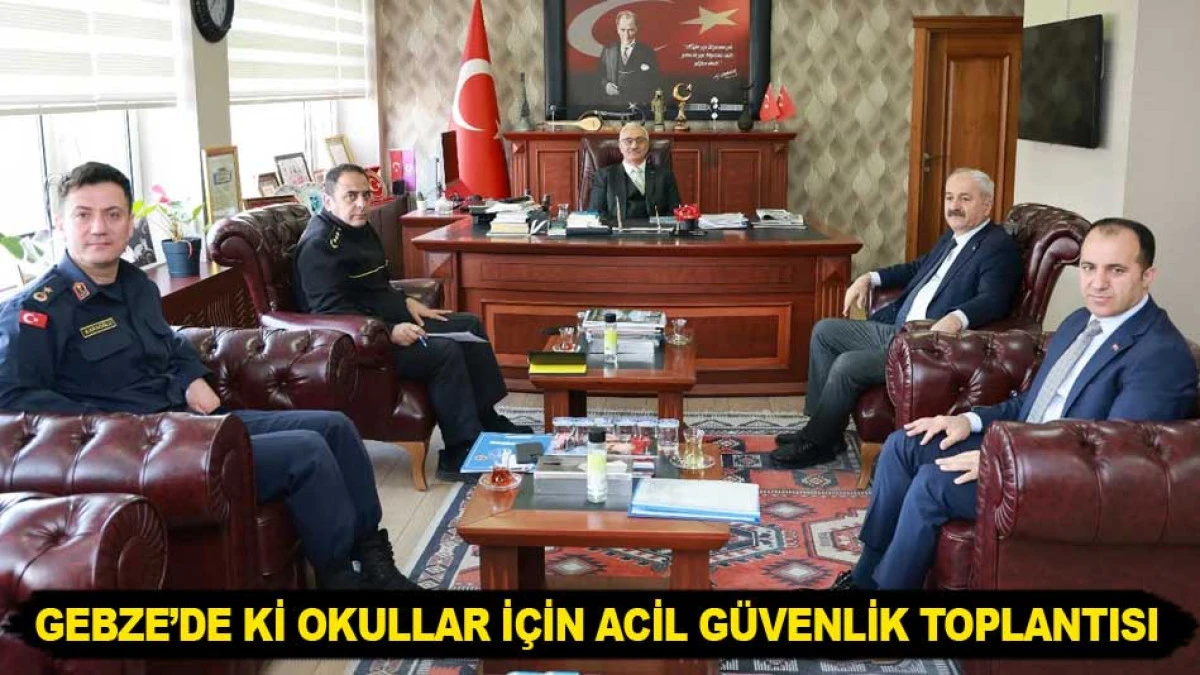 GEBZE&rsquo;DE Kİ OKULLAR İ&Ccedil;İN ACİL G&Uuml;VENLİK TOPLANTISI