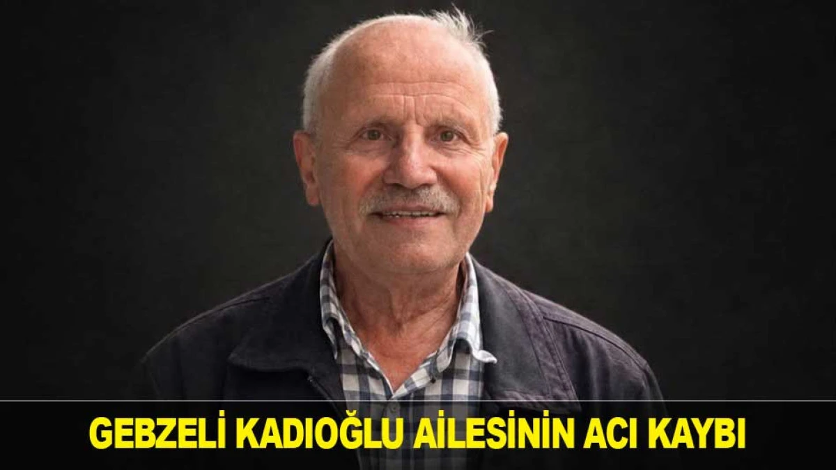 GEBZELİ KADIOĞLU AİLESİNİN ACI KAYBI