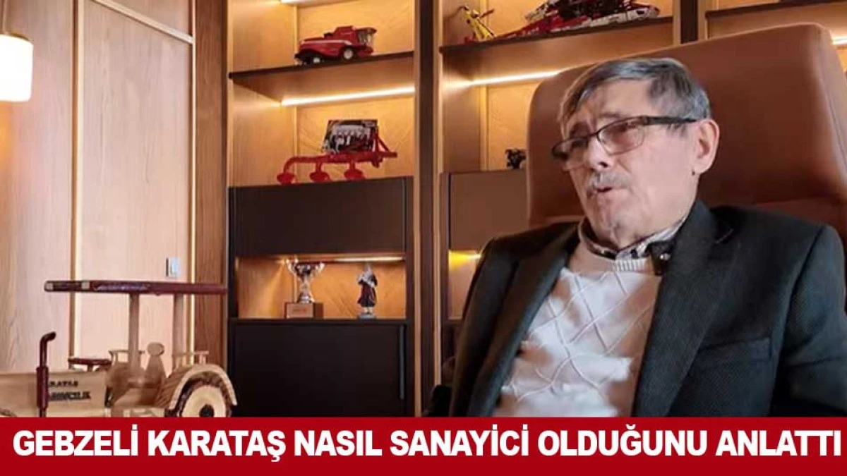 GEBZELİ KARATAŞ NASIL SANAYİCİ OLDUĞUNU ANLATTI
