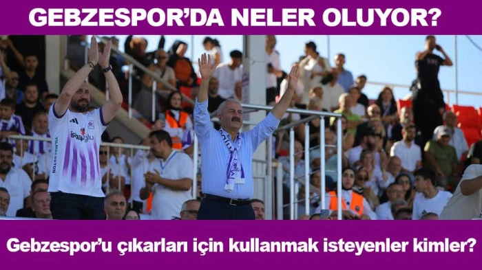 GEBZESPOR’DA NELER OLUYOR? Gebzespor’u çıkarları için kullanmak isteyenler kimler?