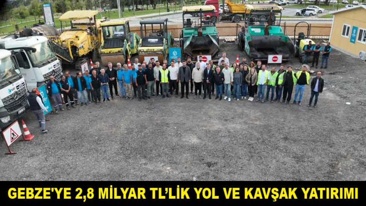GEBZE'YE 2,8 MİLYAR TL&rsquo;LİK YOL VE KAVŞAK YATIRIMI