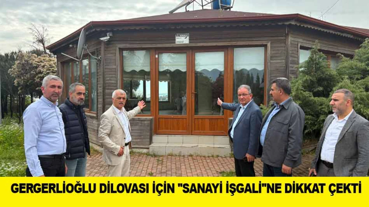 GERGERLİOĞLU DİLOVASI İ&Ccedil;İN ''SANAYİ İŞGALİ''NE DİKKAT &Ccedil;EKTİ