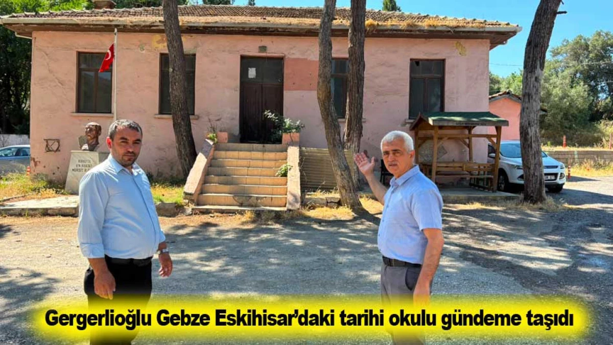 Gergerlioğlu Gebze Eskihisar&rsquo;daki tarihi okulu g&uuml;ndeme taşıdı