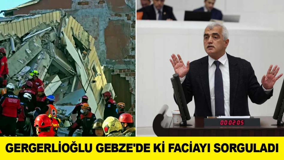 GERGERLİOĞLU GEBZE'DE Kİ APARTMAN &Ccedil;&Ouml;K&Uuml;Ş FACİASINI SORGULADI