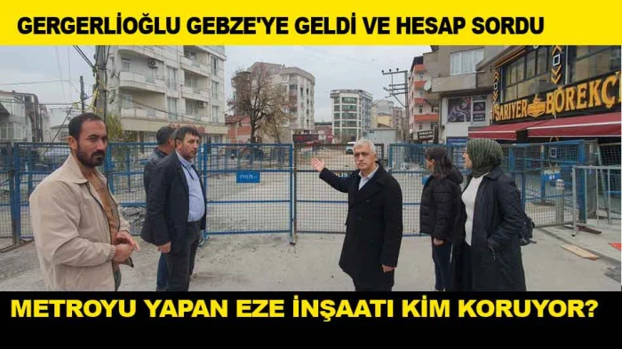 GERGERLİOĞLU GEBZE'DEN HESAP SORDU; EZE İNŞAATI KİM KORUYOR?
