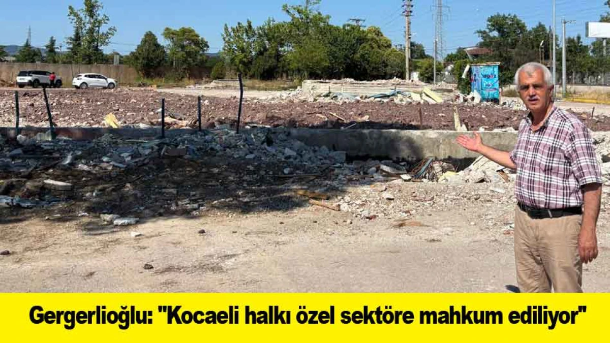 Gergerlioğlu: ''Kocaeli halkı &ouml;zel sekt&ouml;re mahkum ediliyor''
