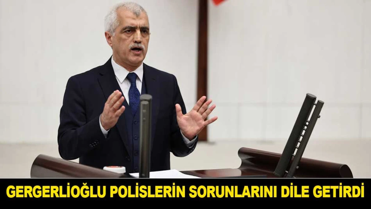 GERGERLİOĞLU POLİSLERİN SORUNLARINI DİLE GETİRDİ