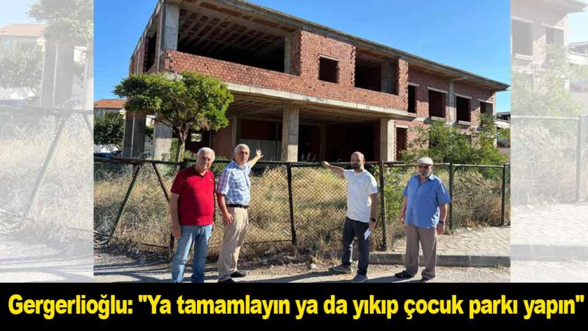 Gergerlioğlu: ''Ya tamamlayın ya da yıkıp &ccedil;ocuk parkı yapın''