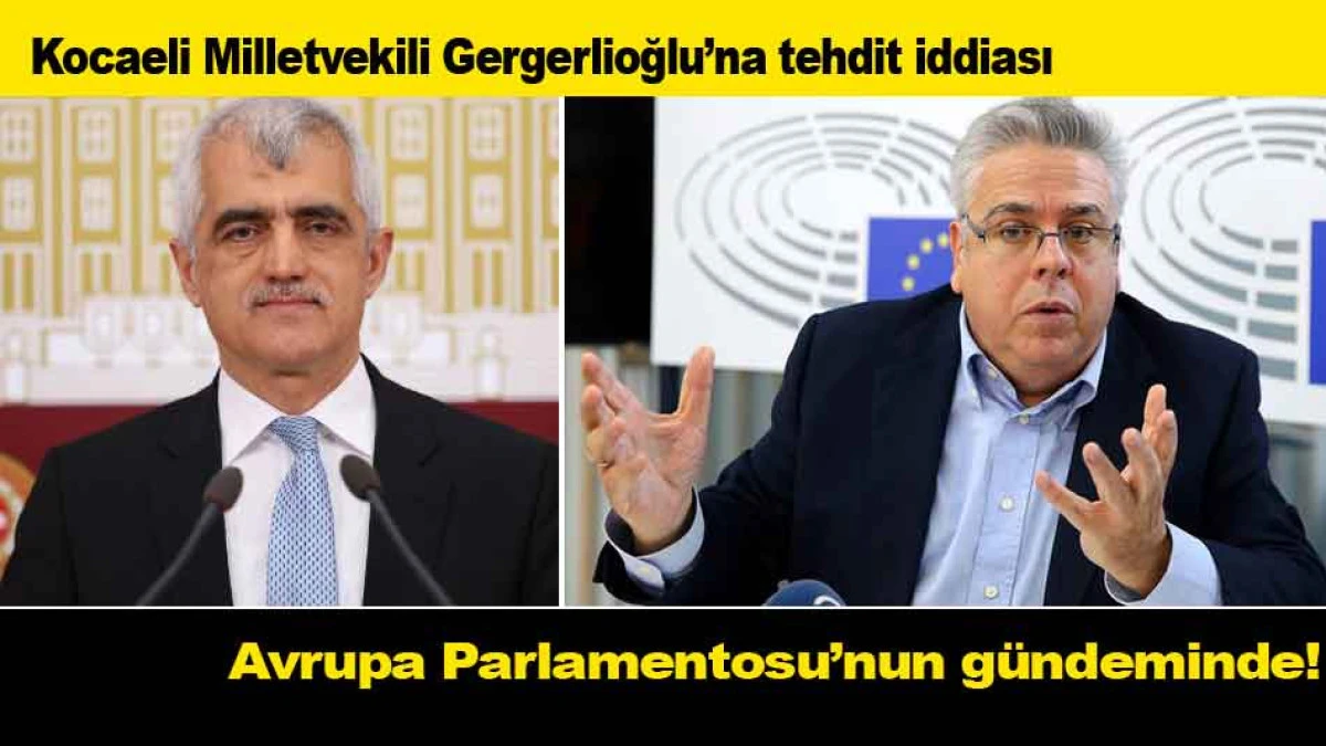 Gergerlioğlu’na tehdit Avrupa Parlamentosu’nun gündeminde!