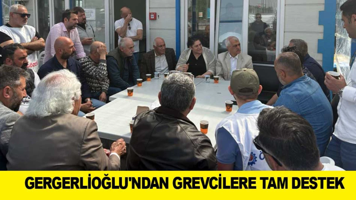 GERGERLİOĞLU'NDAN GREVCİLERE TAM DESTEK