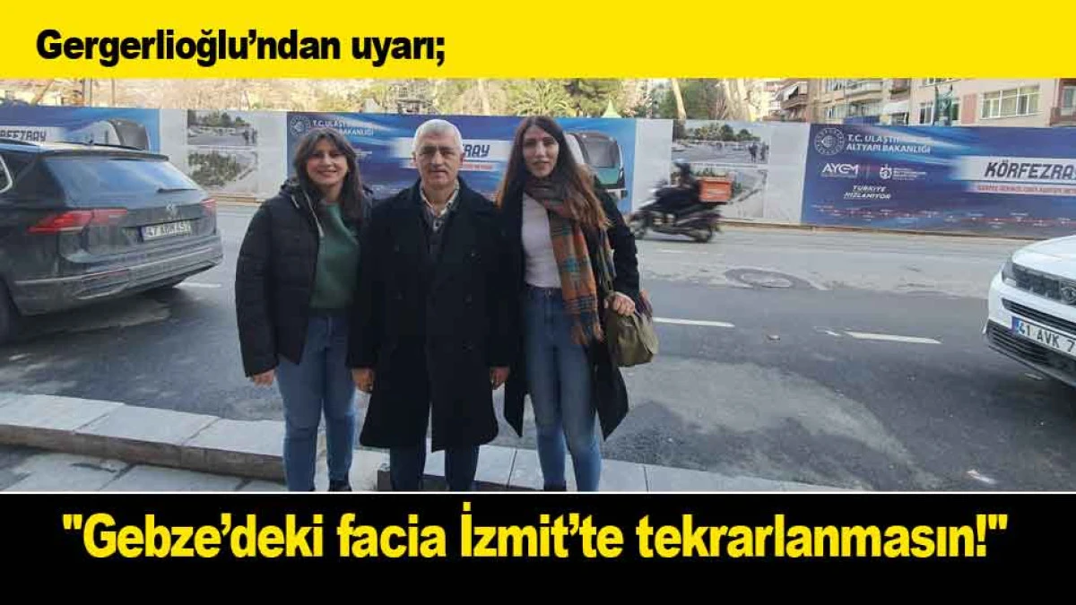 Gergerlioğlu&rsquo;ndan uyarı; ''Gebze&rsquo;deki facia İzmit&rsquo;te tekrarlanmasın!''