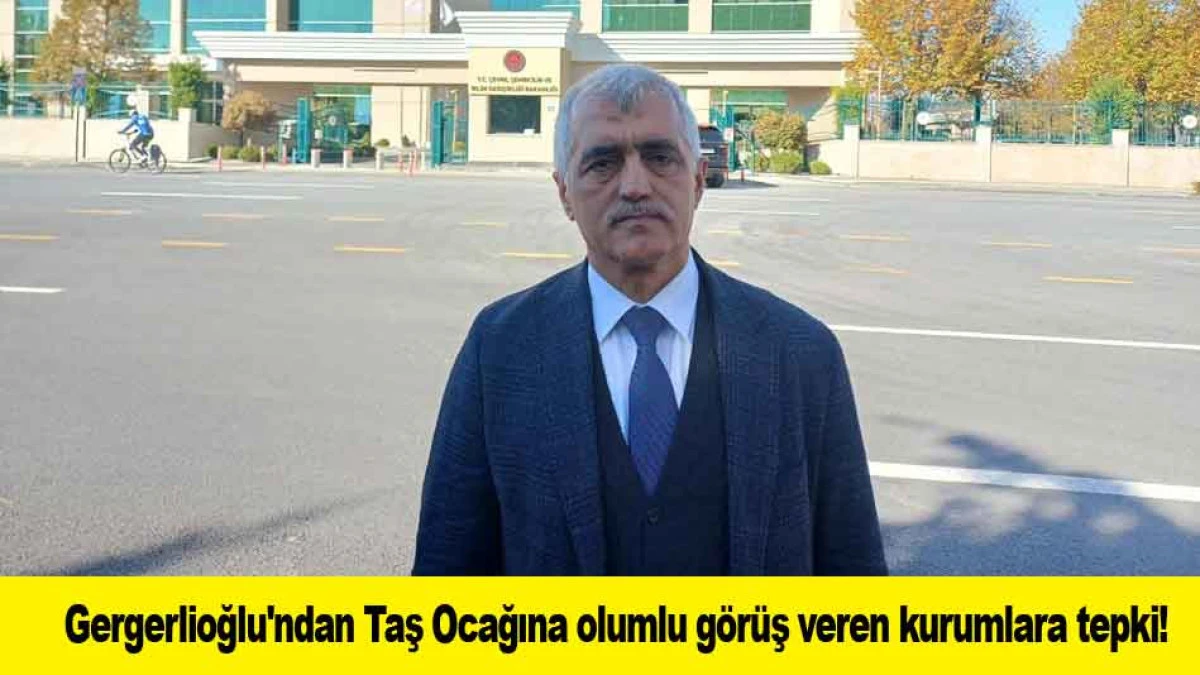 Gergerlioğlu'ndan Taş Ocağına olumlu g&ouml;r&uuml;ş veren kurumlara tepki!