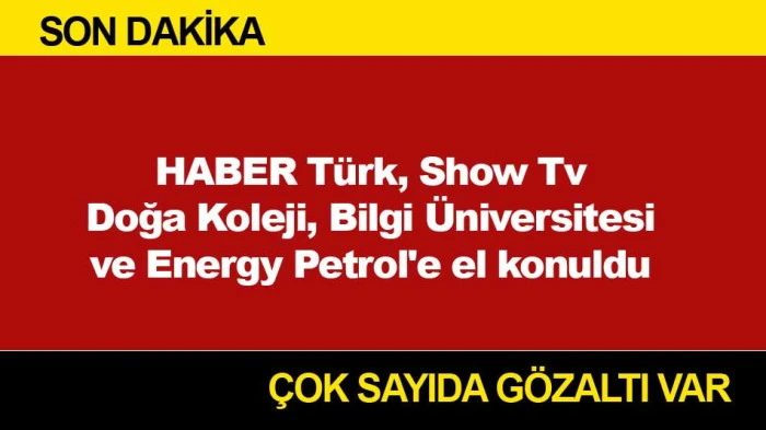 HABER Türk, Show Tv Doğa Koleji, Bilgi Üniversitesi ve Energy Petrol'e el konuldu
