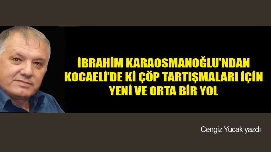 İBRAHİM KARAOSMANOĞLU’NDAN KOCAELİ’DE Kİ ÇÖP TARTIŞMALARI İÇİN YENİ VE ORTA BİR YOL