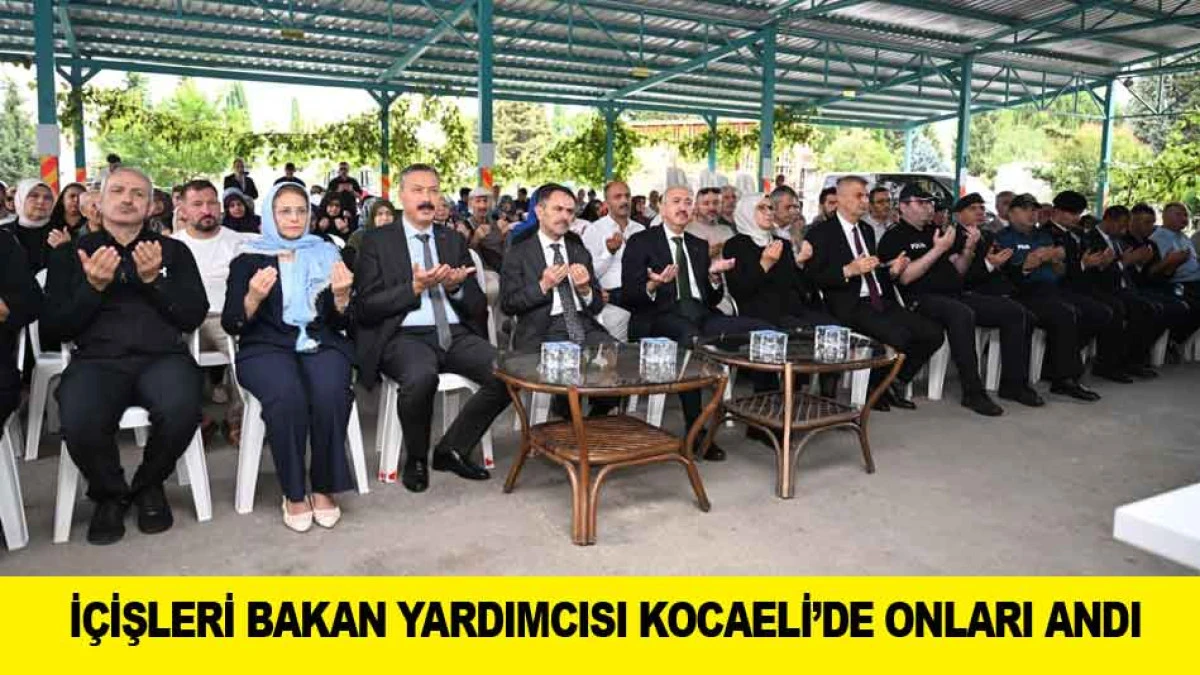 İ&Ccedil;İŞLERİ BAKAN YARDIMCISI KOCAELİ&rsquo;DE ONLARI ANDI