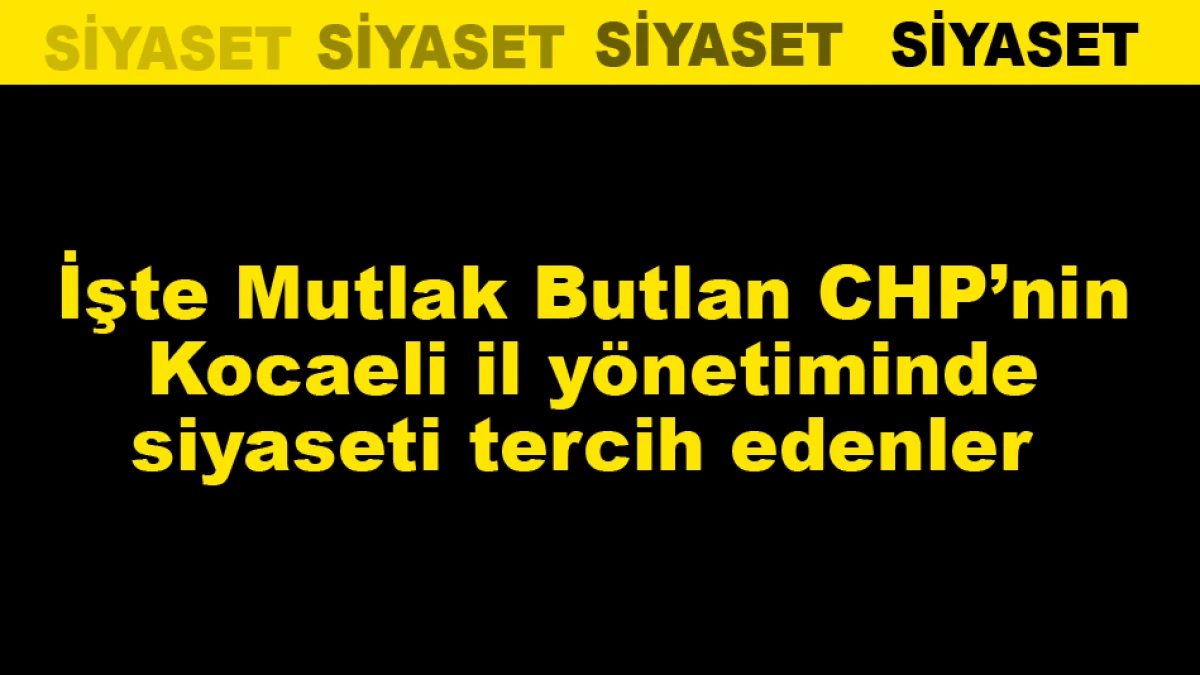İşte Mutlak Butlan CHP&rsquo;nin Kocaeli il y&ouml;netiminde siyaseti tercih edenler 