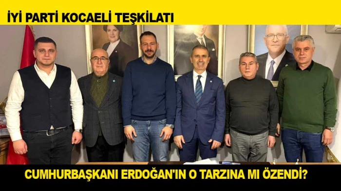 İYİ PARTİ KOCAELİ CUMHURBAŞKANI ERDOĞAN'IN O TARZINA MI &Ouml;ZENDİ?