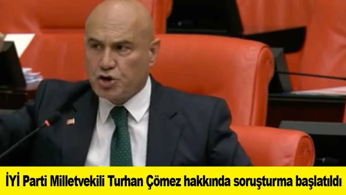 İYİ Parti Milletvekili Turhan &Ccedil;&ouml;mez hakkında soruşturma başlatıldı