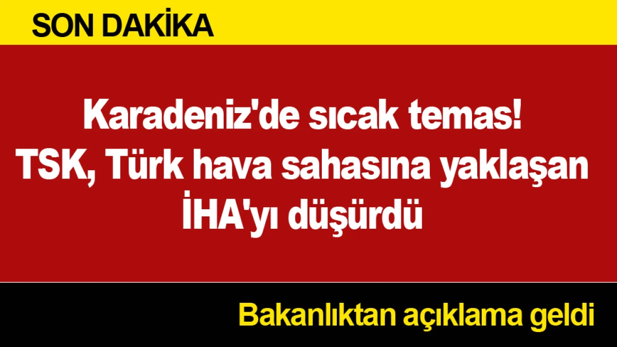 Karadeniz'de sıcak temas! TSK, T&uuml;rk hava sahasına yaklaşan İHA'yı d&uuml;ş&uuml;rd&uuml;