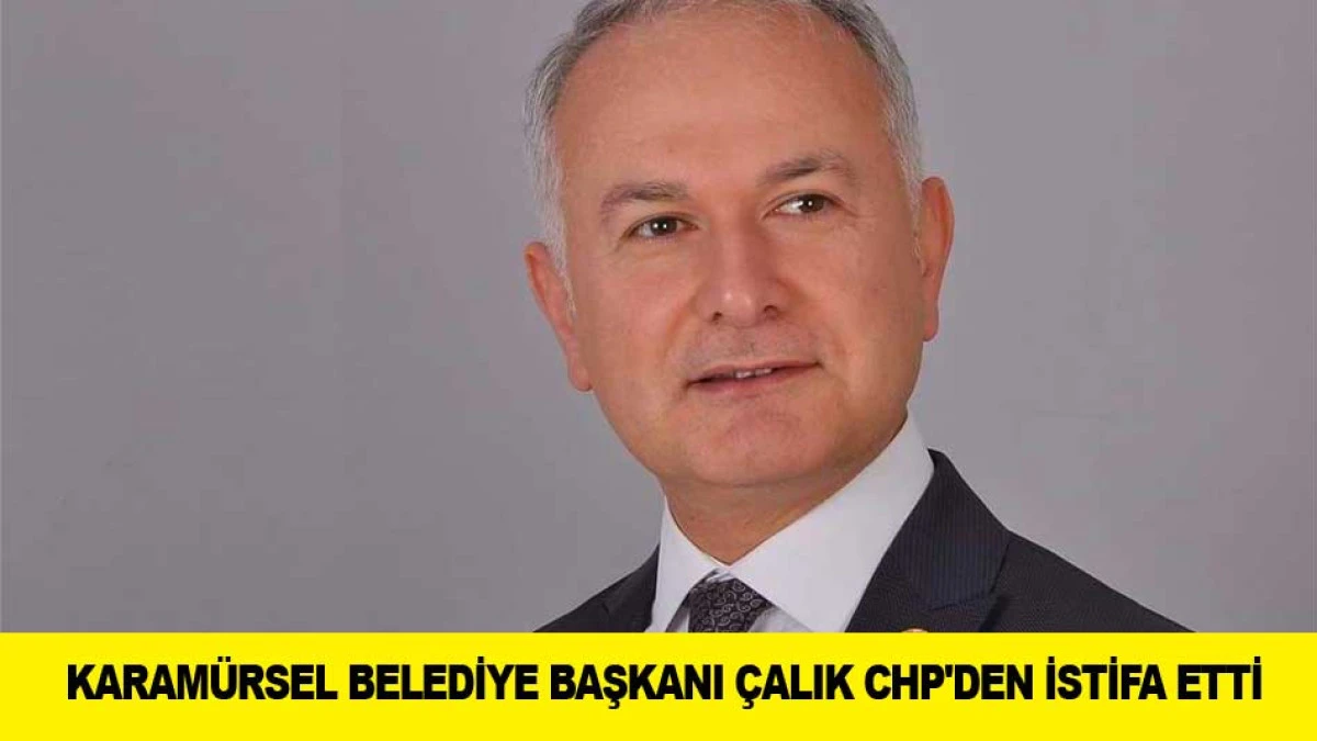KARAM&Uuml;RSEL BELEDİYE BAŞKANI &Ccedil;ALIK CHP'DEN İSTİFA ETTİ
