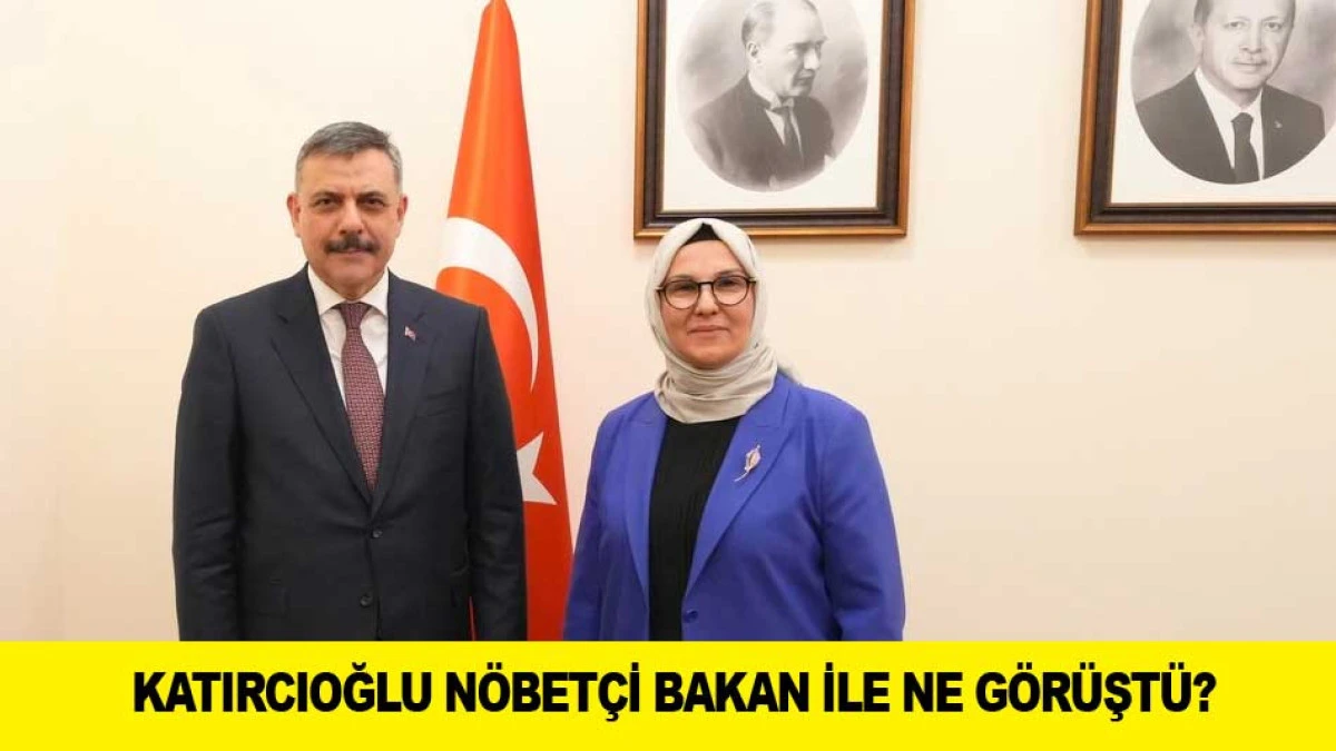 KATIRCIOĞLU N&Ouml;BET&Ccedil;İ BAKAN İLE NE G&Ouml;R&Uuml;ŞT&Uuml;?