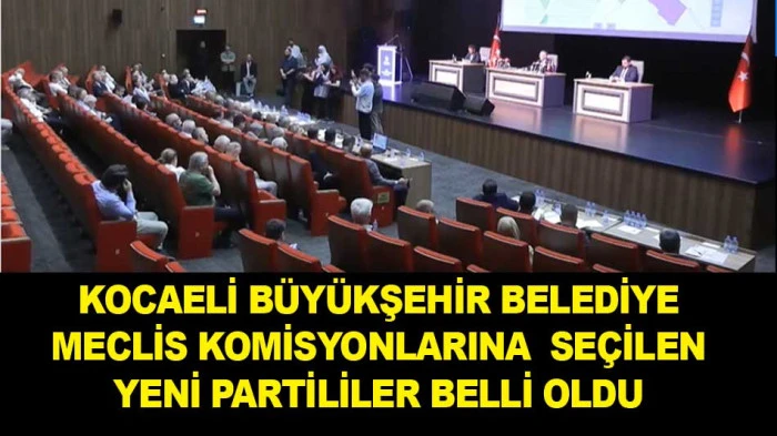 KOCAELİ B&Uuml;Y&Uuml;KŞEHİR BELEDİYE MECLİS KOMİSYONLARINA  SE&Ccedil;İLEN YENİ PARTİLİLER BELLİ OLDU
