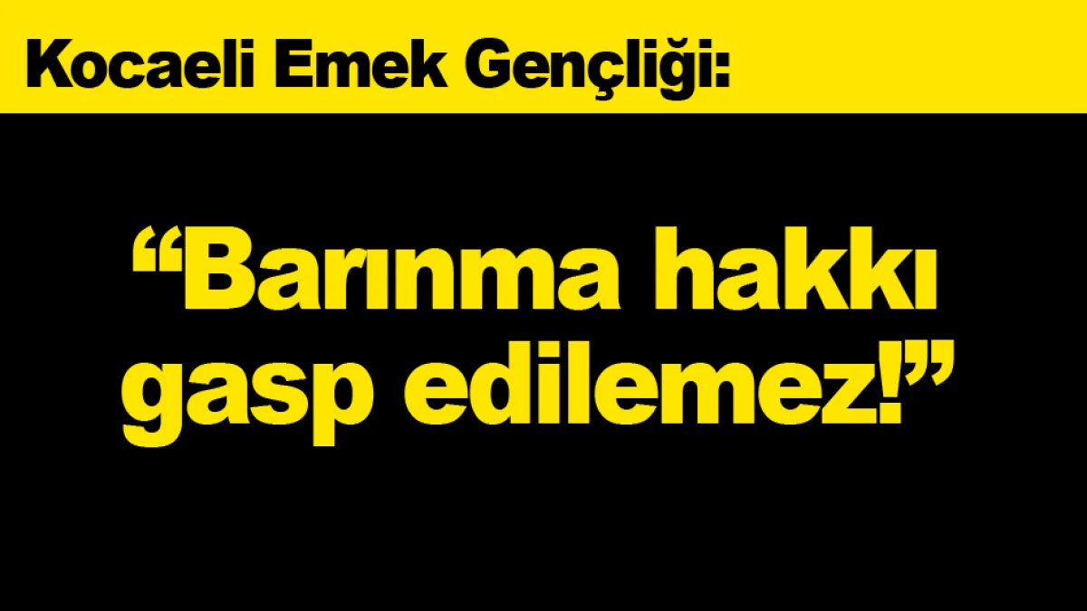 Kocaeli Emek Gençliği: Barınma hakkı gasp edilemez!