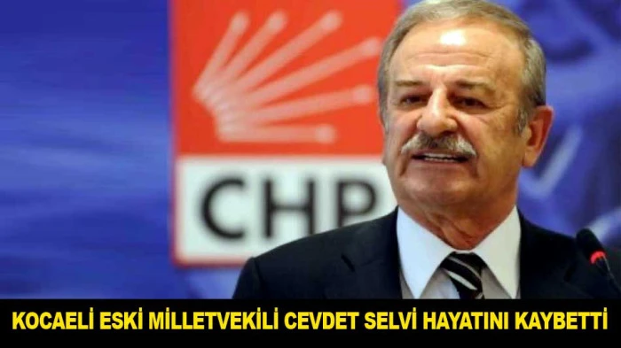 KOCAELİ ESKİ MİLLETVEKİLİ CEVDET SELVİ HAYATINI KAYBETTİ