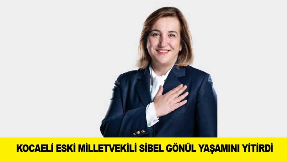 KOCAELİ ESKİ MİLLETVEKİLİ SİBEL G&Ouml;N&Uuml;L YAŞAMINI YİTİRDİ
