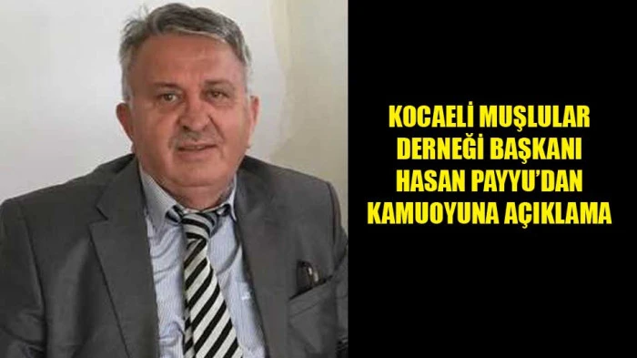 KOCAELİ MUŞLULAR DERNEĞİ BAŞKANI HASAN PAYYU&rsquo;DAN KAMUOYUNA A&Ccedil;IKLAMA