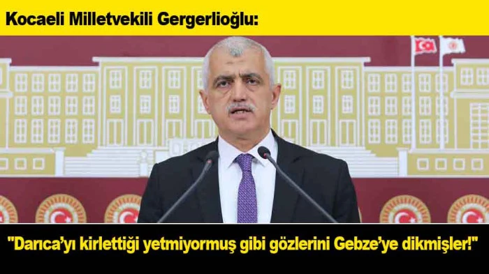 Kocaeli Vekili Gergerlioğlu: ''Darıca&rsquo;yı kirlettiği yetmiyormuş gibi g&ouml;zlerini Gebze&rsquo;ye dikmişler!''