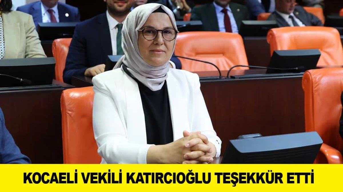 KOCAELİ VEKİLİ KATIRCIOĞLU TEŞEKK&Uuml;R ETTİ