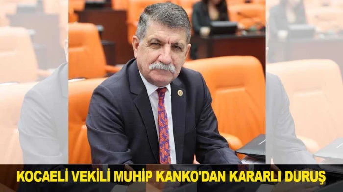 KOCAELİ VEKİLİ MUHİP KANKO'DAN KARARLI DURUŞ 