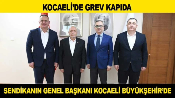KOCAELİ'DE GREV KAPIDA; SENDİKANIN GENEL BAŞKANI B&Uuml;Y&Uuml;KŞEHİR&rsquo;DE