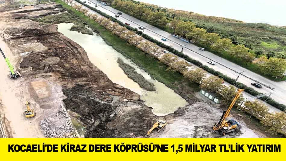 KOCAELİ'DE KİRAZ DERE K&Ouml;PR&Uuml;S&Uuml;&rsquo;NE 1,5 MİLYAR TL&rsquo;LİK YATIRIM
