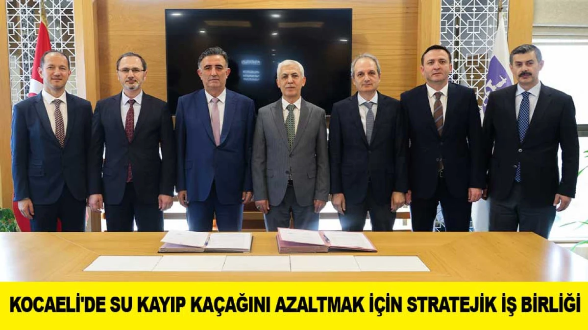 KOCAELİ'DE SU KAYIP KA&Ccedil;AĞINI AZALTMAK İ&Ccedil;İN STRATEJİK İŞ BİRLİĞİ