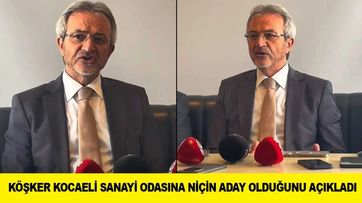 K&Ouml;ŞKER KOCAELİ SANAYİ ODASINA Nİ&Ccedil;İN ADAY OLDUĞUNU A&Ccedil;IKLADI