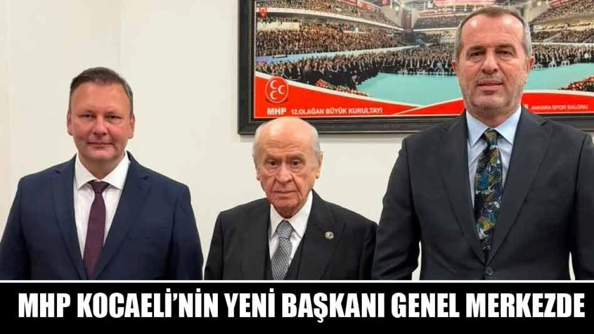 MHP KOCAELİ&rsquo;NİN YENİ BAŞKANI GENEL MERKEZDE