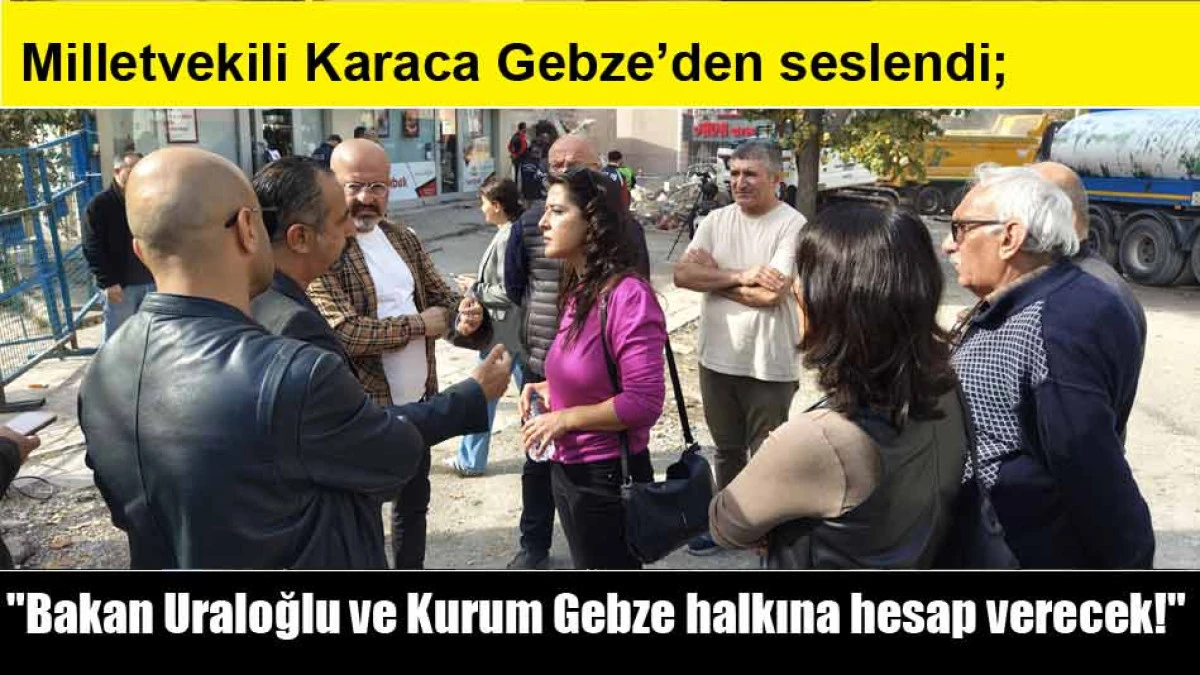 Milletvekili Karaca: ''Bakan Uraloğlu ve Bakan Kurum Gebze halkına hesap verecek!''