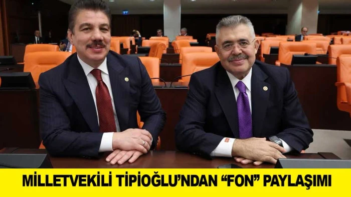 MİLLETVEKİLİ TİPİOĞLU&rsquo;NDAN &ldquo;FON&rdquo; PAYALAŞIMI