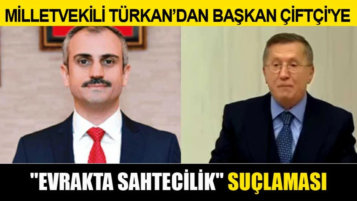 MİLLETVEKİLİ TÜRKAN'DAN BAŞKAN ÇİFTÇİ'YE ''EVRAKTA SAHTECİLİK'' SUÇLAMASI