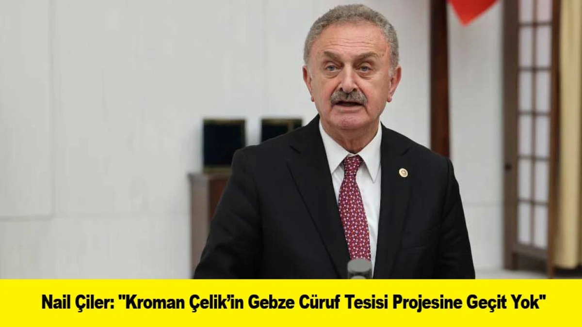 Nail &Ccedil;iler: ''Kroman &Ccedil;elik&rsquo;in C&uuml;ruf Tesisi Projesine Ge&ccedil;it Yok''