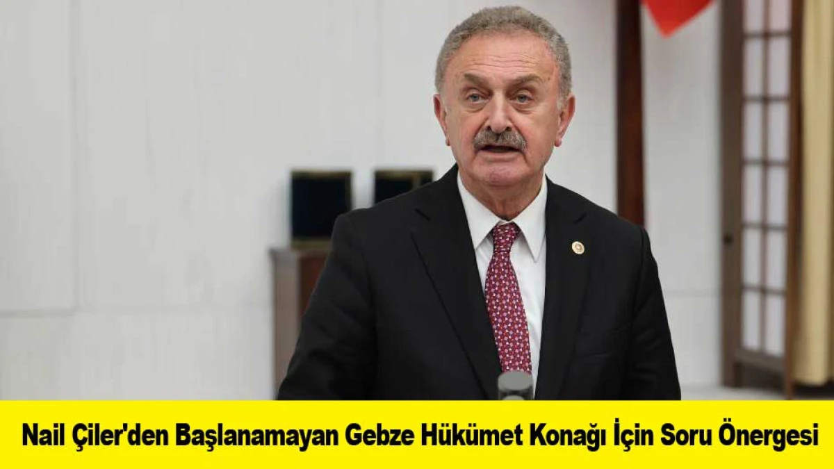 Nail &Ccedil;iler'den Başlanamayan Gebze H&uuml;k&uuml;met Konağı İ&ccedil;in Soru &Ouml;nergesi