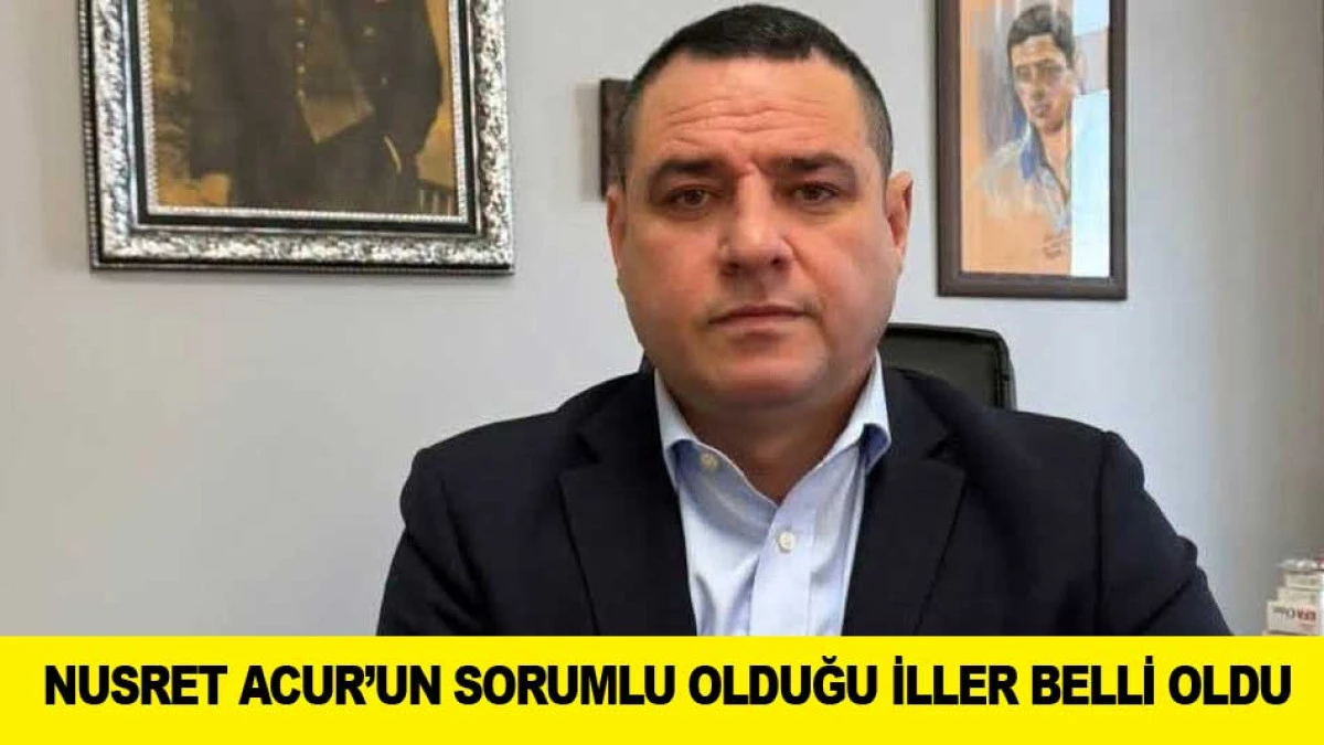 NUSRET ACUR&rsquo;UN SORUMLU OLDUĞU İLLER BELLİ OLDU